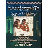 Sacred Sexuality: Ancient Egyptian Tantric Yoga: The Neterian Guide To Love, Sexuality, Marriage, Relationships and the Secrets of Sexual Energy Cultivation, Sublimation, and Spiritual Enlightenment