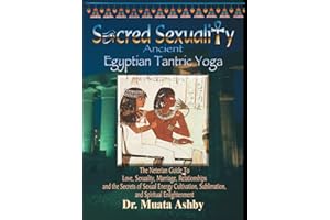 Sacred Sexuality: Ancient Egyptian Tantric Yoga: The Neterian Guide To Love, Sexuality, Marriage, Relationships and the Secre