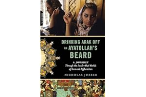Drinking Arak Off an Ayatollah's Beard: A Journey Through the Inside-Out Worlds of Iran and Afghanistan