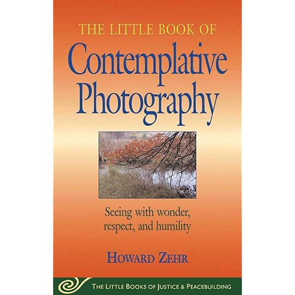 Little Book of Contemplative Photography: Seeing With Wonder