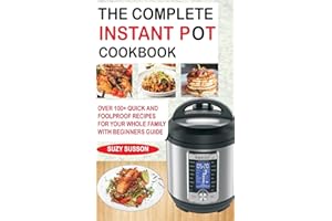THE COMPLETE INSTANT POT COOKBOOK: Over 100+ Quick & Foolproof Recipes for Your Whole Family with Beginners Guide