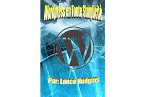 Wordpress en Toute Simplicité: Votre Guide de WordPress Complète à Construire un Site Web (wordpress Pour les Débutants t. 1)