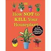 How Not to Kill Your Houseplant New Edition: Survival Tips for the Horticulturally Challenged