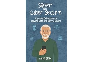 Silver and Cyber Secure : A Quote Collection for Staying Safe and Savvy Online (The Silver and Tech-Savvy Series)