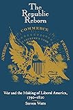 The Republic Reborn: War and the Making of Liberal America, 1790-1820 (New Studies in American Intellectual and Cultural History)