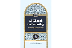 Al-Ghazali on Parenting: Nurturing Character and Creed: A Classical Guide to Raising Righteous Muslim Children, Teaching Adab