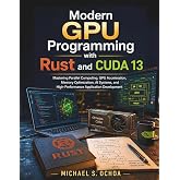 /Modern GPU Programming with Rust and CUDA 13: Mastering Parallel Computing, GPU Acceleration, Memory Optimization, AI Systems, and High-Performance Application Development (Learning Express Series)