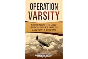 Operation Varsity: A Captivating Guide to the Largest Airborne Assault in World War II That Sealed the Fate of Nazi Germany (