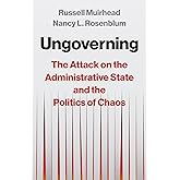 Ungoverning: The Attack on the Administrative State and the Politics of Chaos