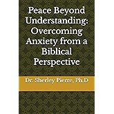 Peace Beyond Understanding: Overcoming Anxiety from a Biblical Perspective
