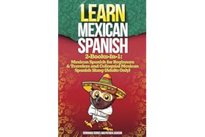 LEARN MEXICAN SPANISH: 2-Books-In-1: Mexican Spanish for Beginners & Travelers and Colloquial Mexican Spanish Slang (Adults Only)