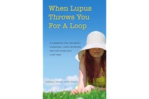 When Lupus Throws You For A Loop: A Handbook For The Newly Diagnosed, Lupus Veterans, And For Those Who Love Them