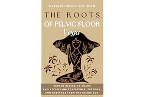 The Roots of Pelvic Floor Yoga: Women Releasing Shame and Reclaiming Confidence, Freedom, and Radiance from the Inside Out.