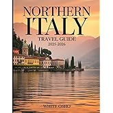 Northern Italy Travel Guide 2025-2026: Explore Milan, Venice, the Dolomites, and Hidden Gems Across Northern Italy with Curated Itineraries, Local Cuisine, Travel Tips, and Cultural Treasures