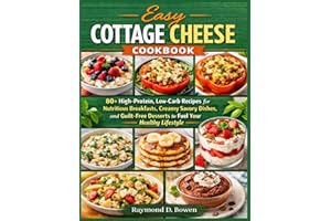 Easy Cottage Cheese Cookbook: 80+ High-Protein, Low-Carb Recipes for Nutritious Breakfasts, Creamy Savory Dishes, and Guilt-F