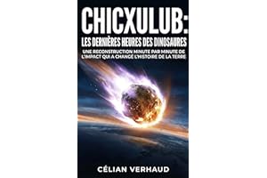 Chicxulub : Les dernières heures des dinosaures: Une reconstruction minute par minute de l'impact qui a changé l'histoire de 