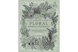 The Ultimate Guide To Floral Embellishment: Over 110 Step-by-Step Tutorials To Add Flora, Fauna And Flourishes To Your Flower