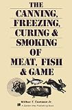 The Canning, Freezing, Curing & Smoking of Meat, Fish & Game by Jr. Wilbur F. Eastman