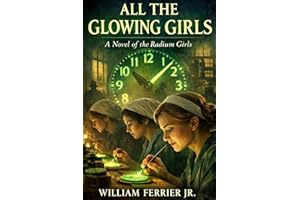 All The Glowing Girls: A Novel of the Radium Girls