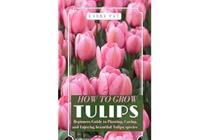 HOW TO GROW TULIPS: Beginners Guide to Planting, Caring, and Enjoying beautiful Tulipa species