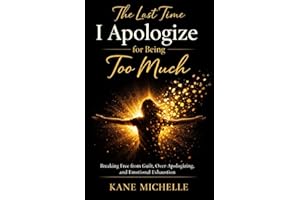 The Last Time I Apologize for Being Too Much: Breaking Free from Guilt, Over-Apologizing, and Emotional Exhaustion