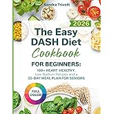 The Easy DASH Diet Cookbook for Beginners: Over 100 Heart-Healthy and Low-Sodium Recipes for Seniors with a 30-Day Meal Plan to Support Healthy Blood Pressure