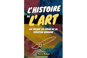 L'HISTOIRE DE L'ART: Un voyage au cœur de la création humaine. Livre sur l'Art.