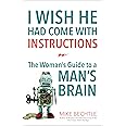 I Wish He Had Come with Instructions: The Woman's Guide to a Man's Brain