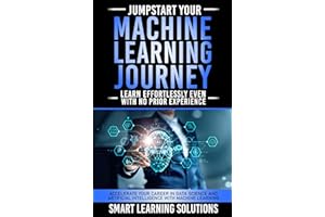 JUMPSTART YOUR MACHINE LEARNING JOURNEY: LEARN EFFORTLESSLY, EVEN WITH NO PRIOR EXPERIENCE: ACCELERATE YOUR CAREER IN DATA SC