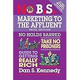 No B.S. Marketing to the Affluent: No Holds Barred, Take No Prisoners, Guide to Getting Really Rich