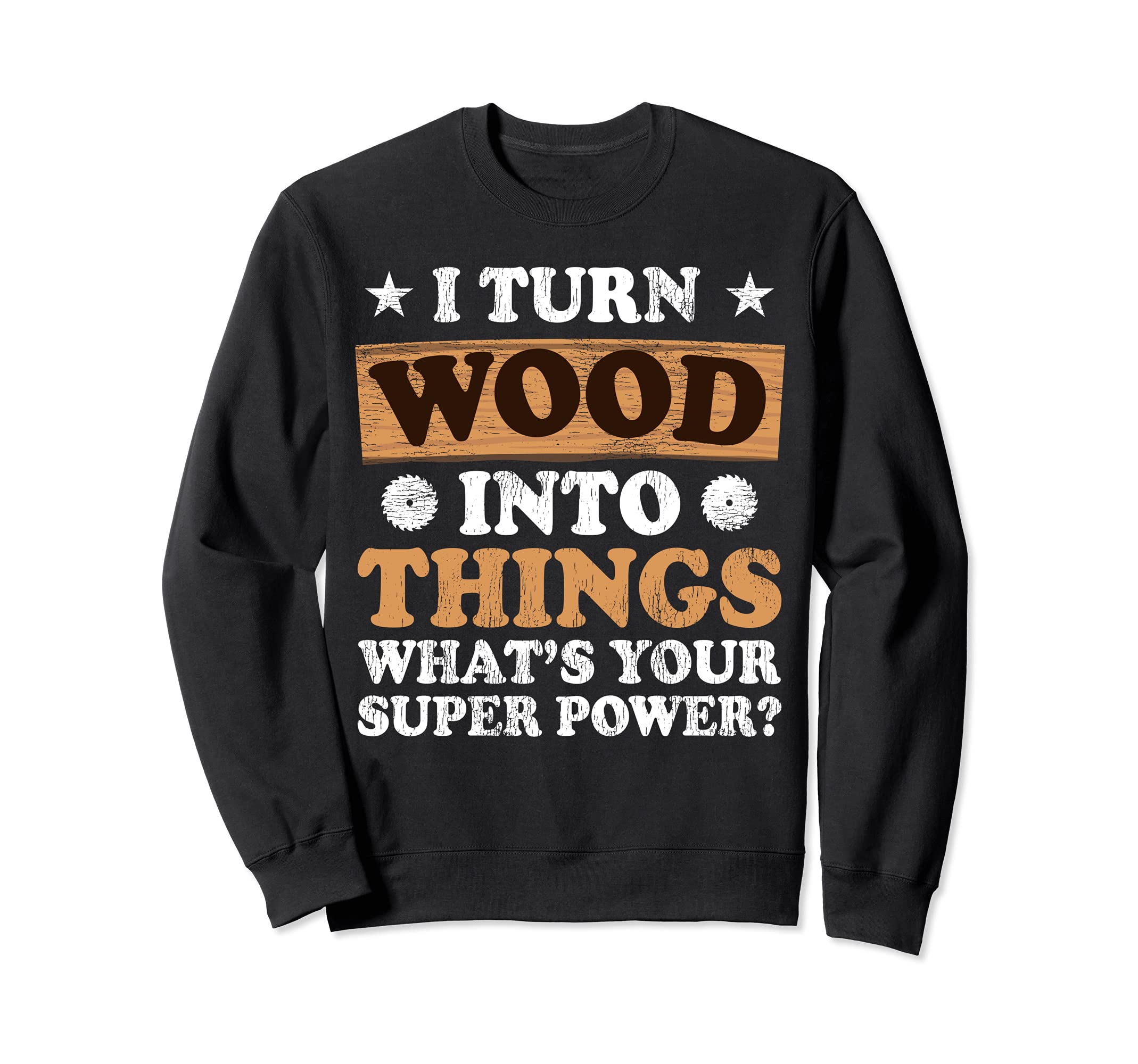 I Turn Wood Into Things What's Your Superpower Sweatshirt
