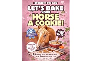 Cookbook for Kids - Let's Bake Your Horse a Cookie!: 25 Simple, Healthy Horse Treats with 5 Ingredients or Less