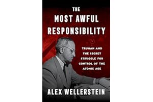 The Most Awful Responsibility: Truman and the Secret Struggle for Control of the Atomic Age – The Anti-Nuclear President, the