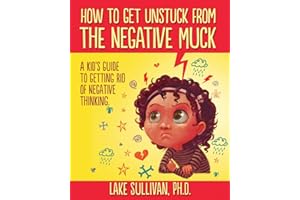 How To Get Unstuck From The Negative Muck: A Kid's Guide To Getting Rid Of Negative Thinking