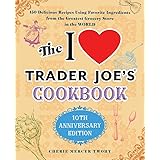 The I Love Trader Joe's Cookbook: 10th Anniversary Edition: 150 Delicious Recipes Using Favorite Ingredients from the Greates