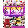 Cuisinart Ice Cream Cookbook for Beginners: Create Perfect Frozen Treats with Cuisinart Ice Cream Recipes | Enjoy Classic Ice