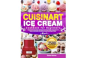 Cuisinart Ice Cream Cookbook for Beginners: Create Perfect Frozen Treats with Cuisinart Ice Cream Recipes | Enjoy Classic Ice Creams, Fruity Sorbets, Rich Gelatos, Creamy Frozen Yogurts & More
