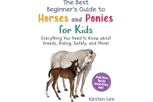 The Best Beginner's Guide to Horses and Ponies for Kids: Everything You Need to Know about Breeds, Riding, Safety, and More!
