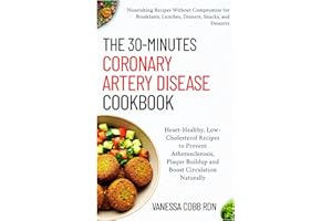 The 30-Minutes Coronary Artery Disease Cookbook: Heart-Healthy, Low-Cholesterol Recipes to Prevent Atherosclerosis, Plaque Bu