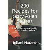 200 Recipes for tasty Asian Sauces: Inexpensive, fast and healthy authentic Asian recipes