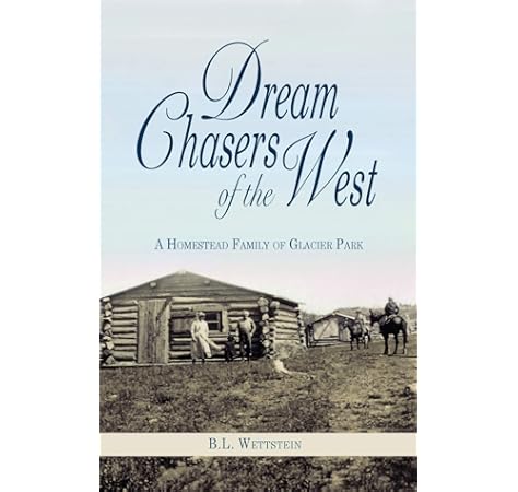 Dream Chasers Of The West A Homestead Family Of Glacier National Park Wettstein B L 9781606390214 Amazon Com Books