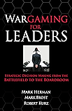 Wargaming for Leaders: Strategic Decision Making from the Battlefield to the Boardroom