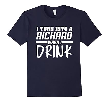 Amazon.com: I Turn Into A Richard When I Drink T-Shirt: Clothing