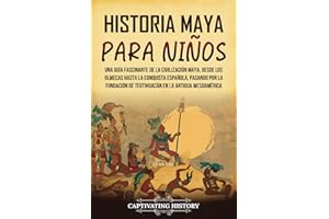 Historia maya para niños: Una guía fascinante de la civilización maya, desde los olmecas hasta la conquista española, pasando por la fundación de ... para los pequeños) (Spanish Edition)