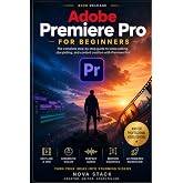 Adobe Premiere Pro for Beginners: Edit Faster, Think Like a Pro, and Create Cinematic Videos Without Confusion