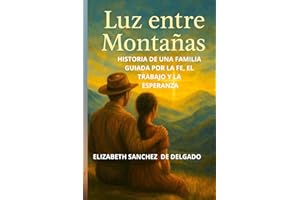 LUZ ENTRE MONTAÑAS: HISTORIA DE UNA FAMILIA GUIADA POR LA FE, EL TRABAJO Y LA ESPERANZA. (Spanish Edition)