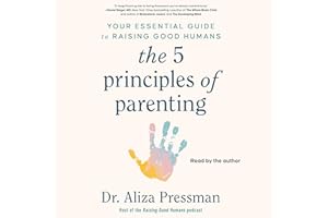 The 5 Principles of Parenting: Your Essential Guide to Raising Good Humans