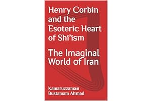 Henry Corbin and the Esoteric Heart of Shi’ism: The Imaginal World of Iran (Henry Corbin Studies Book 8)