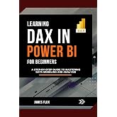 Learning DAX in Power BI for Beginners: A Step-by-Step Guide to Mastering Data Modeling and Analysis (Mastering Microsoft 365 Essentials)