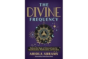 The Divine Frequency: Harness the Magic of Universal Laws for Transformation, Manifestation, and Freedom